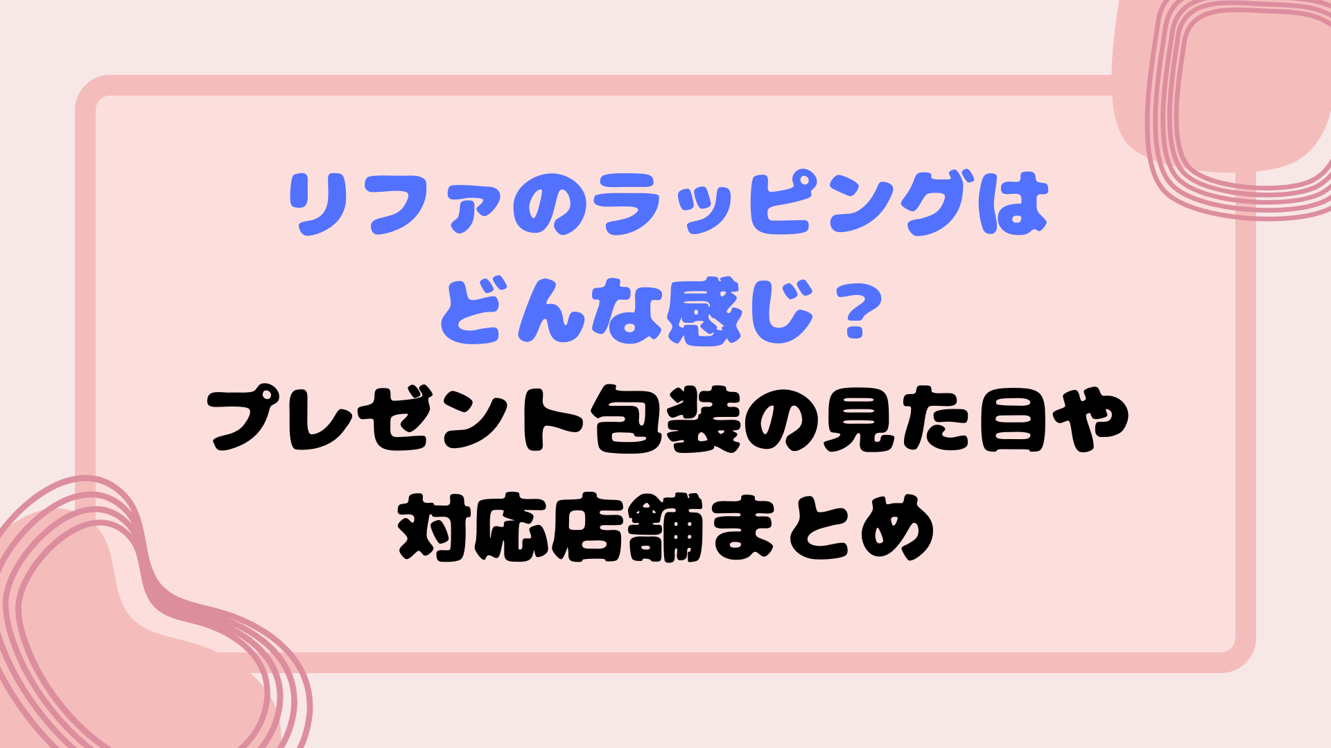 リファのラッピングはどんな感じ？プレゼント包装の見た目や対応店舗まとめ