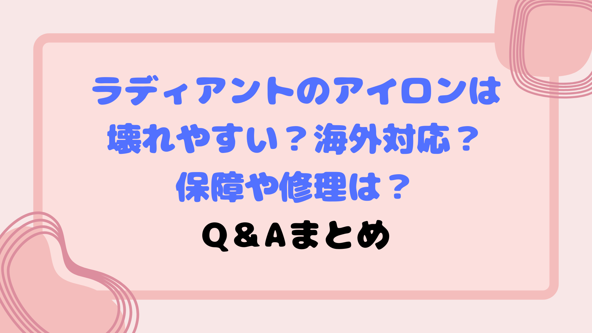 ラディアントのアイロンは壊れやすい？海外対応？保障や修理は？Q＆Aまとめ