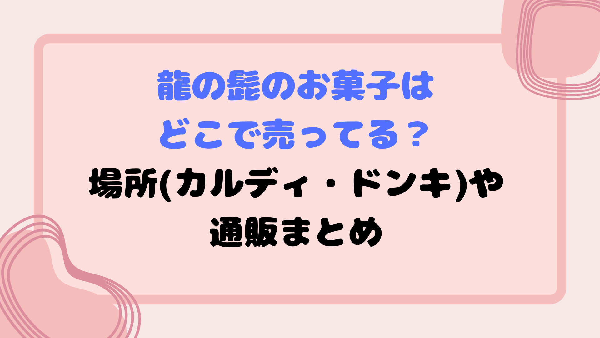 龍の髭のお菓子はどこで売ってる？場所(カルディ・ドンキ)や通販まとめ