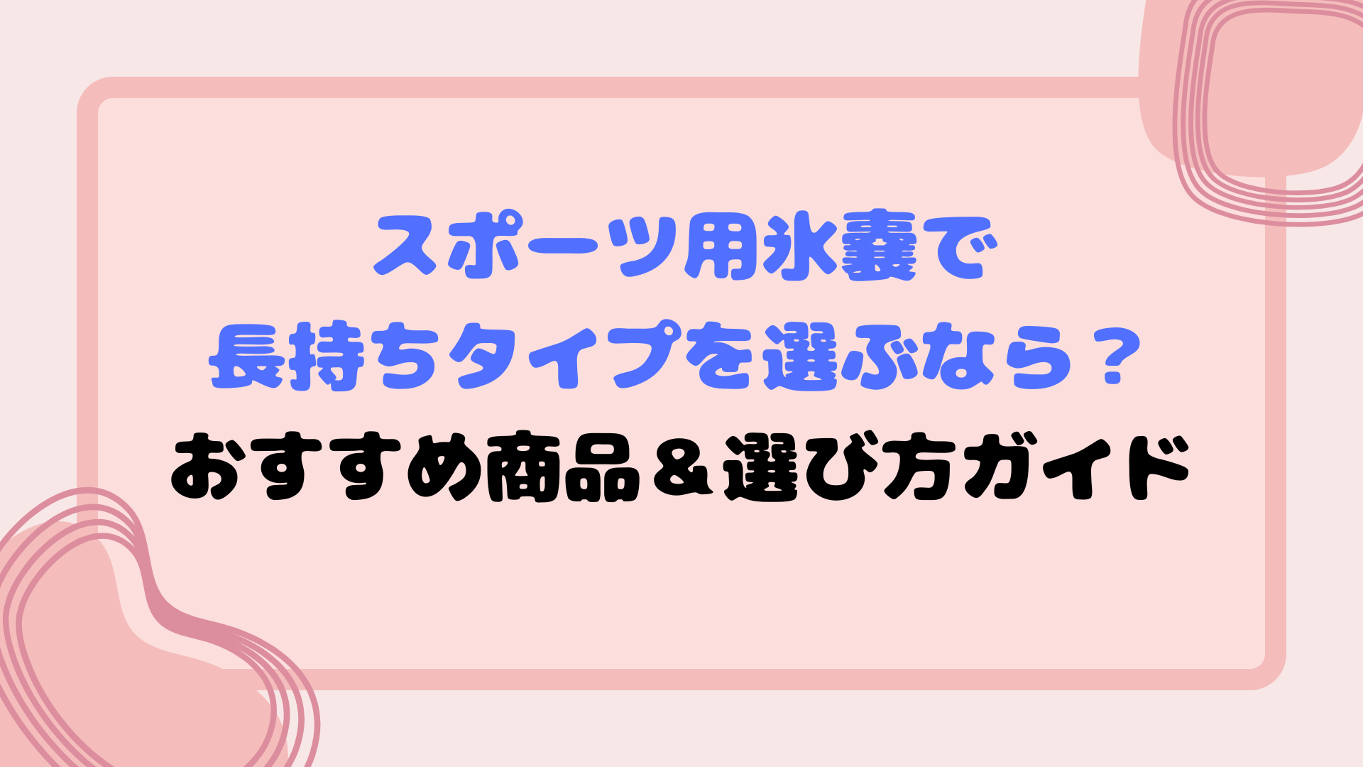 スポーツ用氷嚢で長持ちタイプを選ぶなら？おすすめ商品＆選び方ガイド