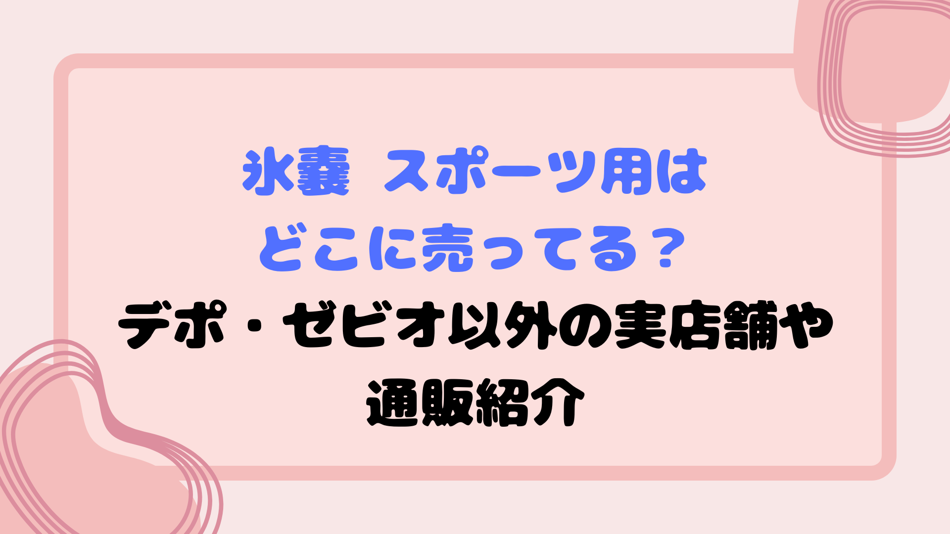 氷嚢 スポーツ用はどこに売ってる？デポ・ゼビオ以外の実店舗や通販紹介