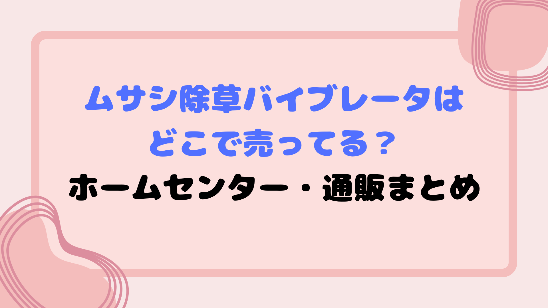 ムサシ除草バイブレータはどこで売ってる？ホームセンターや通販まとめ