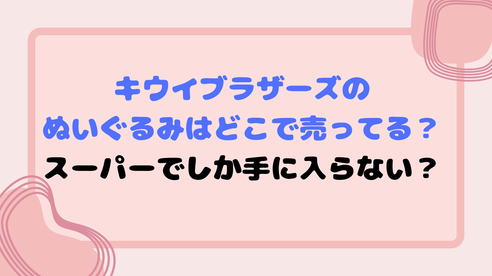 キウイブラザーズのぬいぐるみはどこで売ってる？スーパーでしか手に入らない？