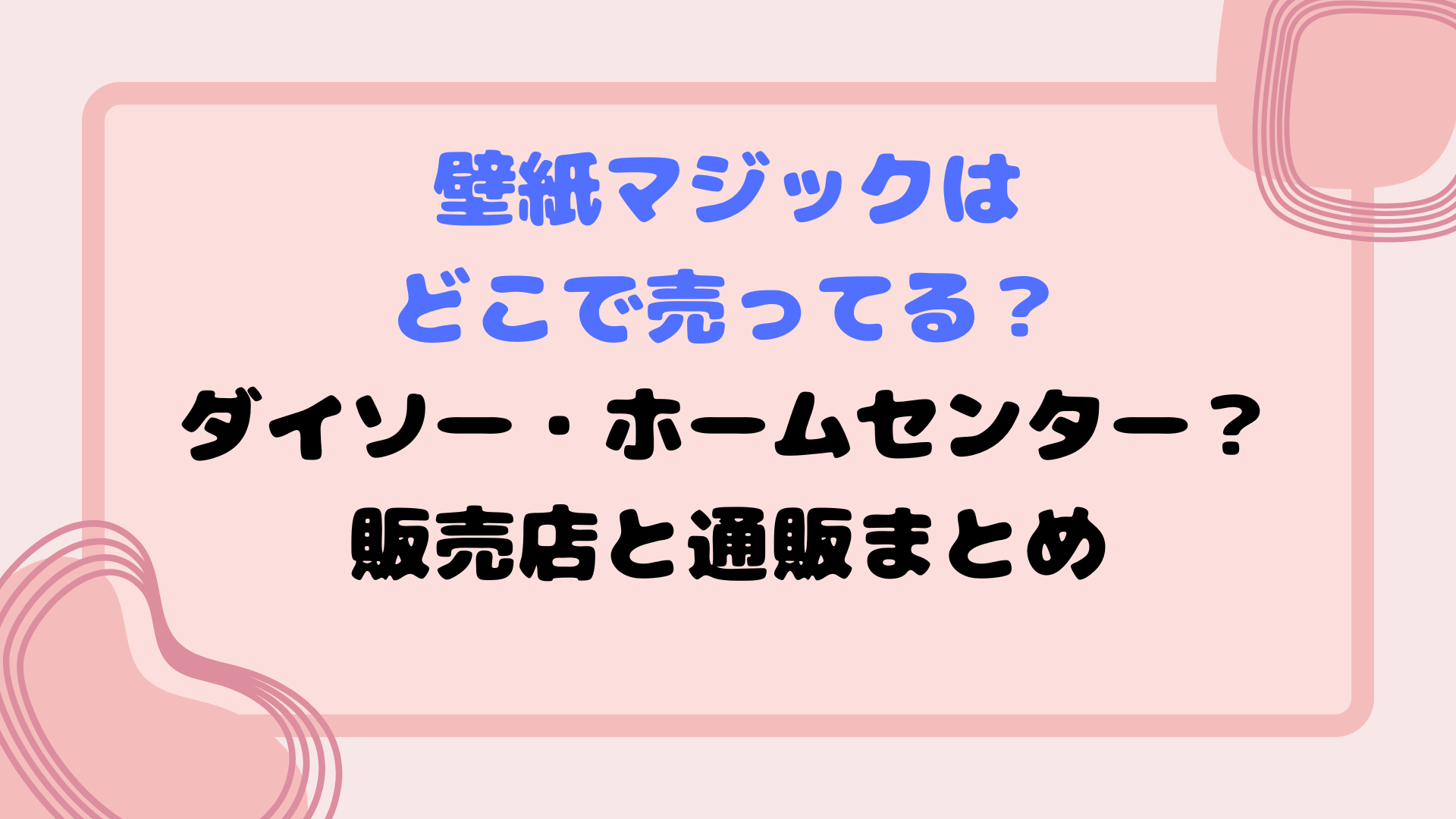 壁紙マジックはどこで売ってる？ダイソー・ホームセンター？販売店と通販まとめ