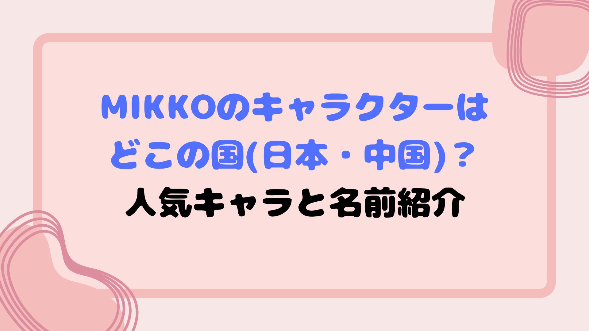 mikkoのキャラクターはどこの国(日本・中国)？人気キャラと名前紹介