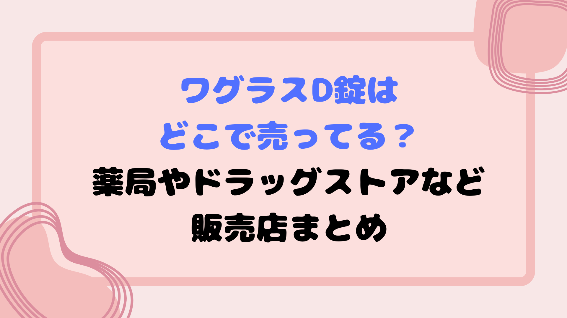 ワグラスd錠はどこで売ってる？薬局やドラッグストアなど販売店まとめ
