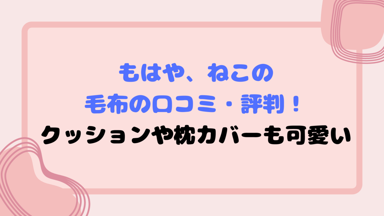 もはや、ねこの毛布の口コミ・評判！クッションや枕カバーも可愛い
